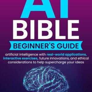 The AI Bible Beginner's Guide: Artificial Intelligence with Real-world Applications, Interactive Exercises, Future Innovations, and Ethical Considerations to Help Supercharge your Ideas