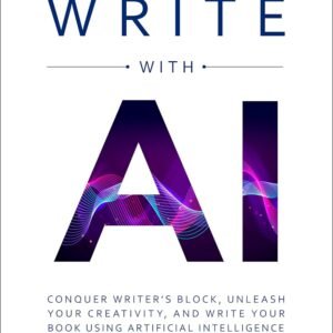 Write with AI: Conquer Writer’s Block, Unleash Your Creativity, and Write Your Book Using Artificial Intelligence