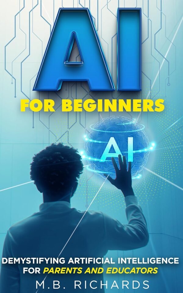 AI for Beginners: Demystifying Artificial Intelligence for Parents and Educators
