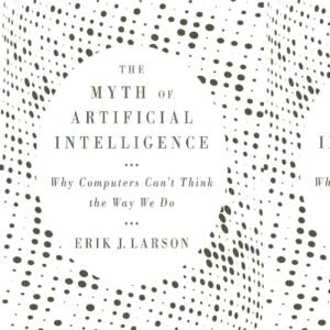 The Myth of Artificial Intelligence: Why Computers Can’t Think the Way We Do