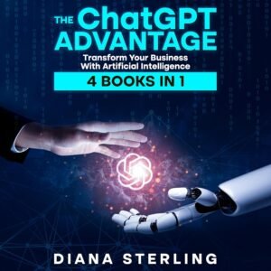 The ChatGPT Advantage: Transform Your Business with Artificial Intelligence