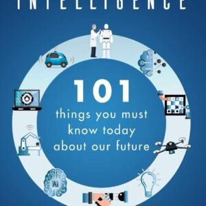 Artificial Intelligence: 101 Things You Must Know Today About Our Future