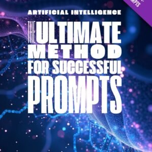Artificial Intelligence - The Ultimate Method For Successful Prompts: Learn how to master the art of Prompts to achieve the best results on ChatGPT, Gemini, DeepSeek...