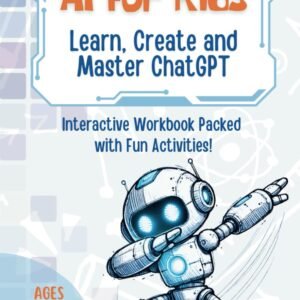 AI for Kids: Learn, Create and Master ChatGPT: Interactive Artificial Intelligence Workbook Packed with Fun Activities