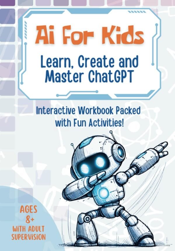 AI for Kids: Learn, Create and Master ChatGPT: Interactive Artificial Intelligence Workbook Packed with Fun Activities