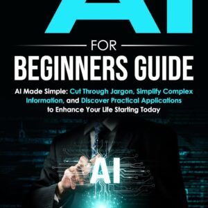 #1 AI FOR BEGINNERS GUIDE: AI Made Simple: Your Step-by-Step Guide to Understanding, Using, and Thriving with Artificial Intelligence in Everyday Life and Beyond