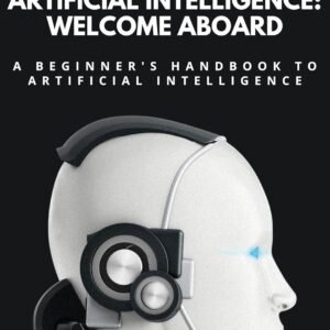 Artificial Intelligence: Welcome Aboard: A Beginner's Handbook to Artificial Intelligence (Detective Vikram Investigations & Mind Mastery books)
