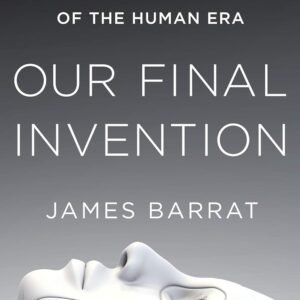 Our Final Invention: Artificial Intelligence and the End of the Human Era