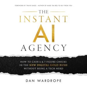 The Instant AI Agency: How to Cash 6 & 7 Figure Checks in the New Digital Gold Rush Without Being a Tech Nerd
