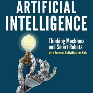 Artificial Intelligence: Thinking Machines and Smart Robots with Science Activities for Kids