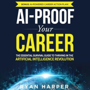AI-Proof Your Career: The Essential Survival Guide to Thriving in the Artificial Intelligence Revolution