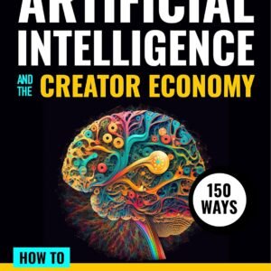 Artificial Intelligence and the Creator Economy: How to Make Money with AI - 150 Ways (Artificial Intelligence Tools & Tactics Book 1)