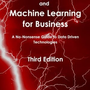 Artificial Intelligence and Machine Learning for Business: A No-Nonsense Guide to Data Driven Technologies