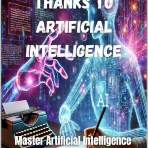 BECOME A WRITER THANKS TO AI- ARTIFICIAL INTELLIGENCE: Master Artificial Intelligence to Write More, Better and Succeed in Publishing (AI BOOK)