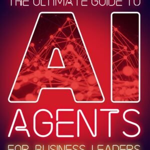 The Ultimate Guide to AI Agents for Business Leaders and Entrepreneurs: Your Non-technical Playbook for Innovation, Efficiency and Competitive Advantage (The Ultimate Guides)